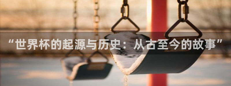 法国杯2026赛程表:“世界杯的起源与历史:从古至今的故事”
